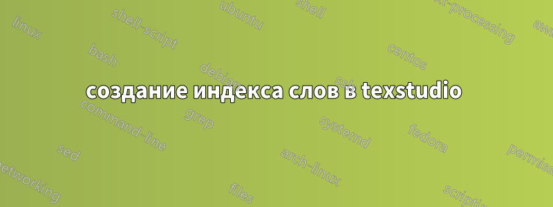 создание индекса слов в texstudio