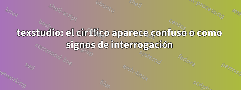 texstudio: el cirílico aparece confuso o como signos de interrogación