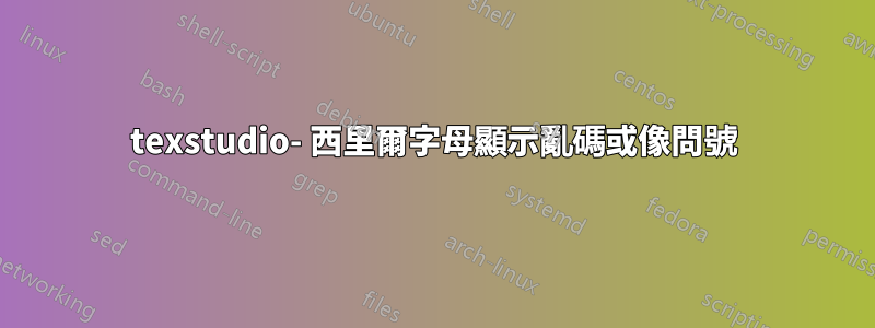 texstudio- 西里爾字母顯示亂碼或像問號