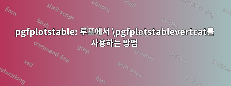 pgfplotstable: 루프에서 \pgfplotstablevertcat를 사용하는 방법