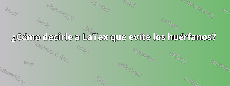 ¿Cómo decirle a LaTex que evite los huérfanos?