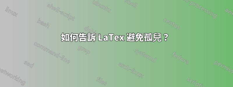 如何告訴 LaTex 避免孤兒？