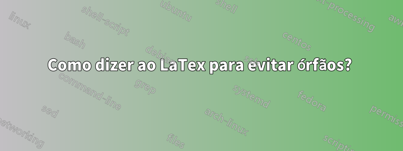 Como dizer ao LaTex para evitar órfãos?