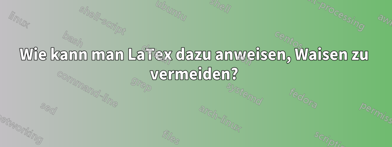 Wie kann man LaTex dazu anweisen, Waisen zu vermeiden?