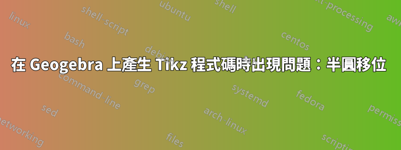 在 Geogebra 上產生 Tikz 程式碼時出現問題：半圓移位