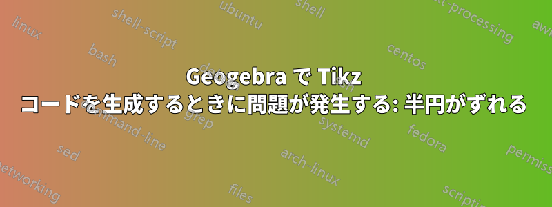 Geogebra で Tikz コードを生成するときに問題が発生する: 半円がずれる