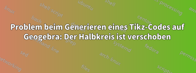 Problem beim Generieren eines Tikz-Codes auf Geogebra: Der Halbkreis ist verschoben