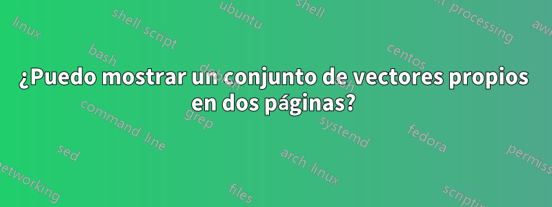 ¿Puedo mostrar un conjunto de vectores propios en dos páginas?