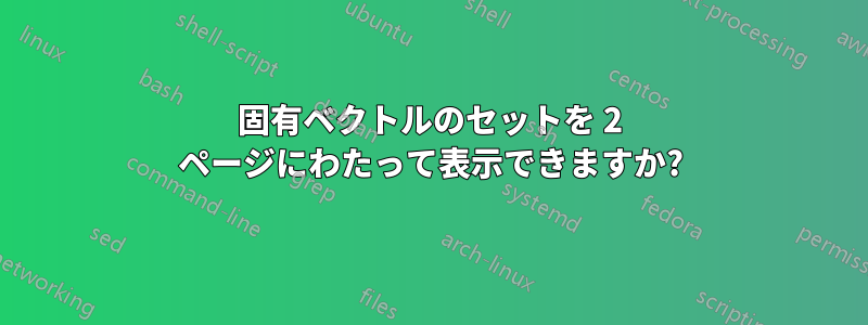 固有ベクトルのセットを 2 ページにわたって表示できますか?