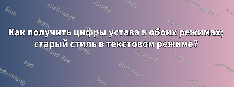 Как получить цифры устава в обоих режимах; старый стиль в текстовом режиме?