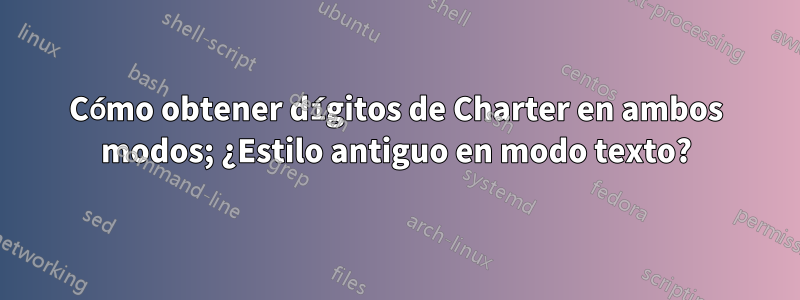 Cómo obtener dígitos de Charter en ambos modos; ¿Estilo antiguo en modo texto?