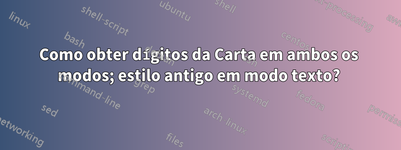 Como obter dígitos da Carta em ambos os modos; estilo antigo em modo texto?