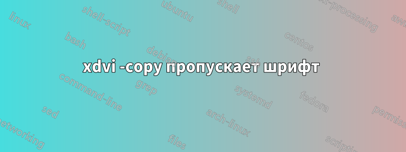 xdvi -copy пропускает шрифт