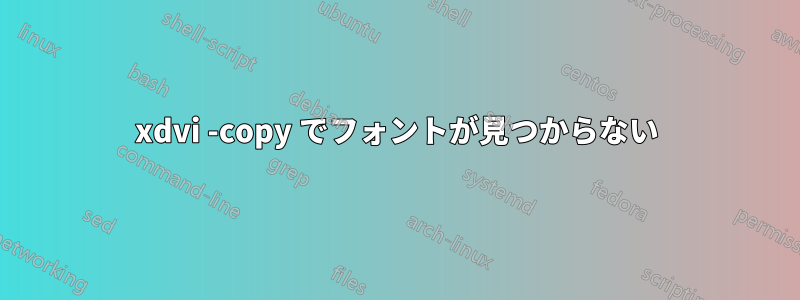 xdvi -copy でフォントが見つからない