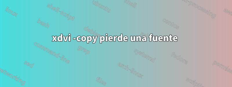 xdvi -copy pierde una fuente