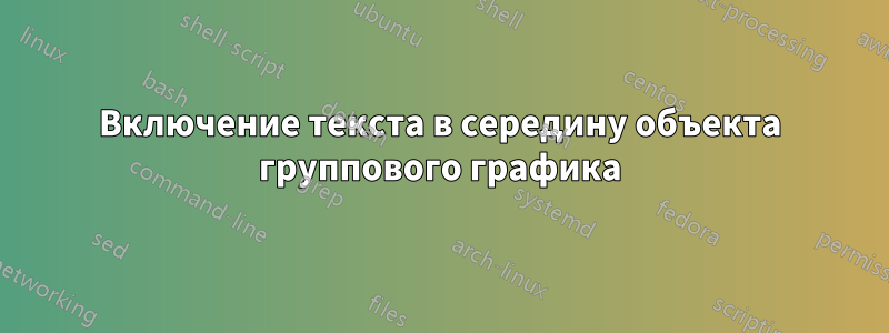 Включение текста в середину объекта группового графика
