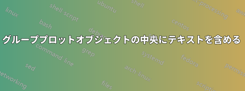 グループプロットオブジェクトの中央にテキストを含める