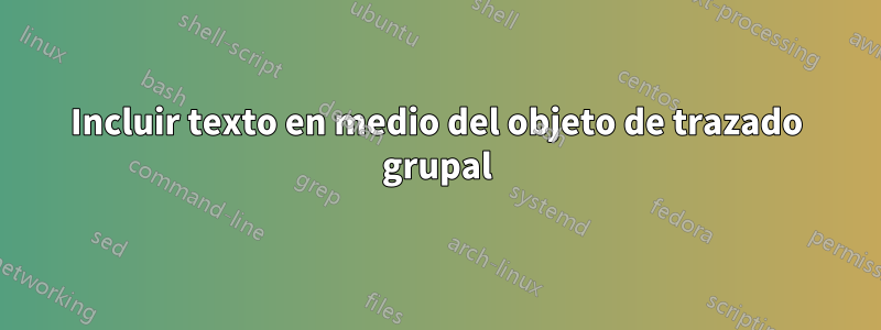 Incluir texto en medio del objeto de trazado grupal