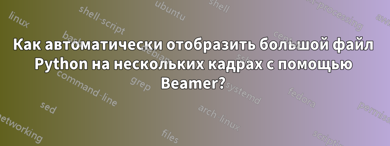Как автоматически отобразить большой файл Python на нескольких кадрах с помощью Beamer?