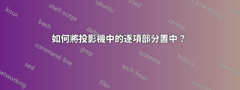 如何將投影機中的逐項部分置中？