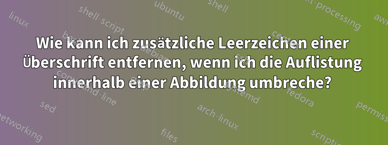 Wie kann ich zusätzliche Leerzeichen einer Überschrift entfernen, wenn ich die Auflistung innerhalb einer Abbildung umbreche?