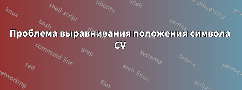 Проблема выравнивания положения символа CV