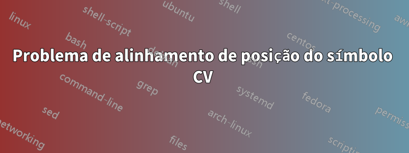 Problema de alinhamento de posição do símbolo CV