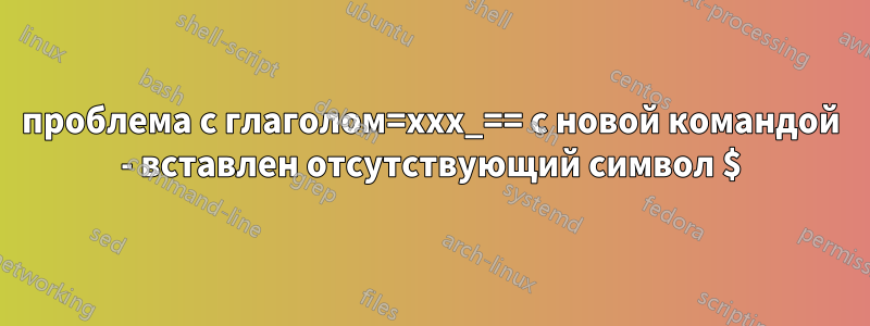 проблема с глаголом=xxx_== с новой командой - вставлен отсутствующий символ $