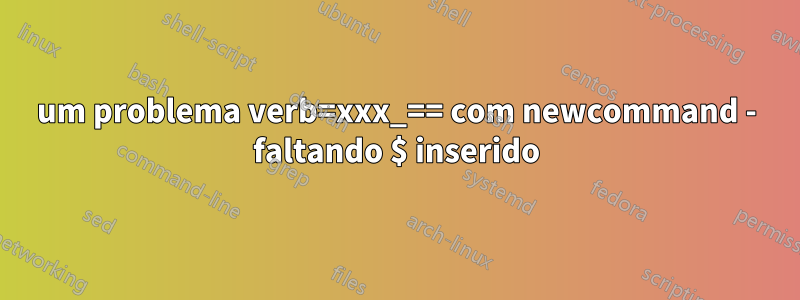 um problema verb=xxx_== com newcommand - faltando $ inserido
