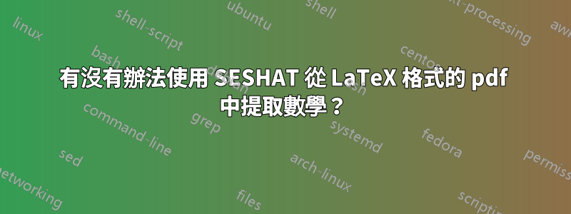 有沒有辦法使用 SESHAT 從 LaTeX 格式的 pdf 中提取數學？