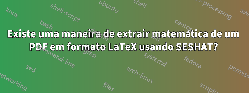 Existe uma maneira de extrair matemática de um PDF em formato LaTeX usando SESHAT?