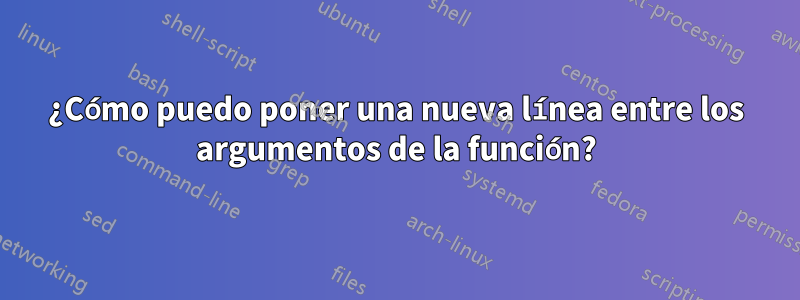 ¿Cómo puedo poner una nueva línea entre los argumentos de la función?