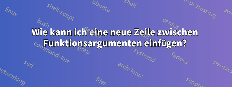 Wie kann ich eine neue Zeile zwischen Funktionsargumenten einfügen?