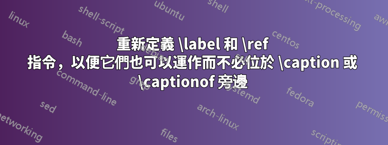 重新定義 \label 和 \ref 指令，以便它們也可以運作而不必位於 \caption 或 \captionof 旁邊