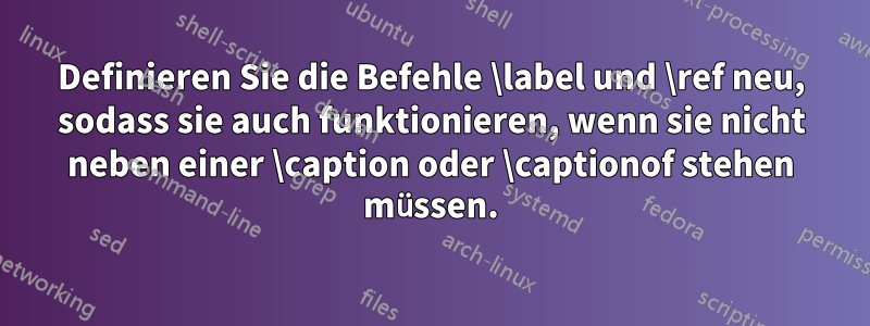 Definieren Sie die Befehle \label und \ref neu, sodass sie auch funktionieren, wenn sie nicht neben einer \caption oder \captionof stehen müssen.