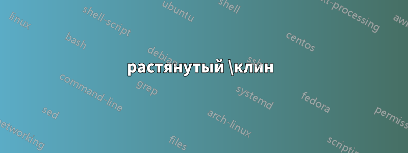 растянутый \клин