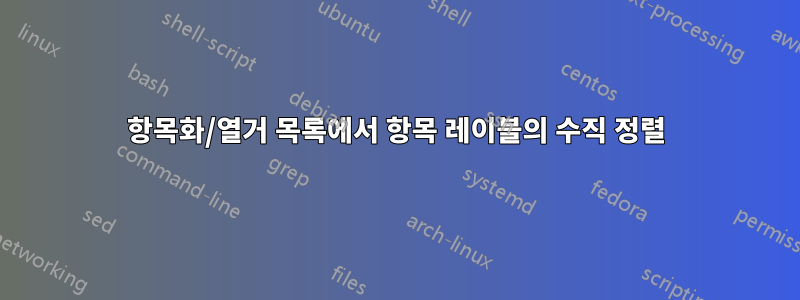 항목화/열거 목록에서 항목 레이블의 수직 정렬