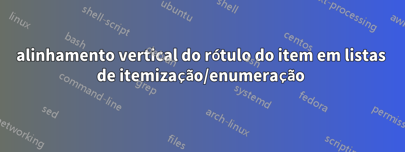 alinhamento vertical do rótulo do item em listas de itemização/enumeração