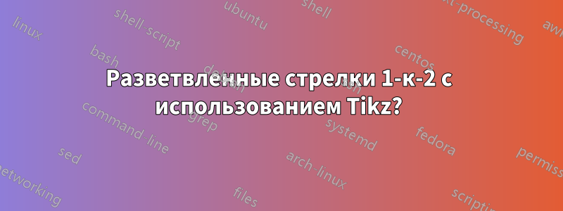 Разветвленные стрелки 1-к-2 с использованием Tikz?