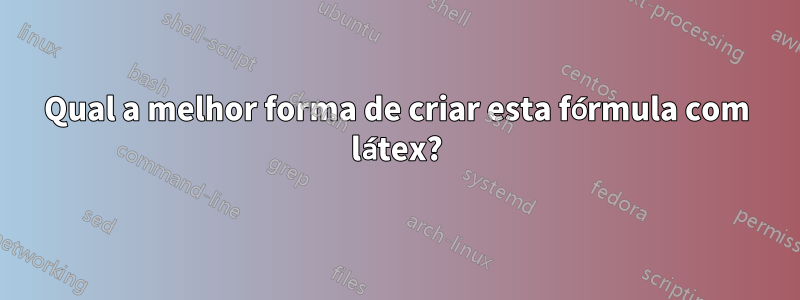 Qual a melhor forma de criar esta fórmula com látex?