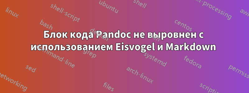 Блок кода Pandoc не выровнен с использованием Eisvogel и Markdown