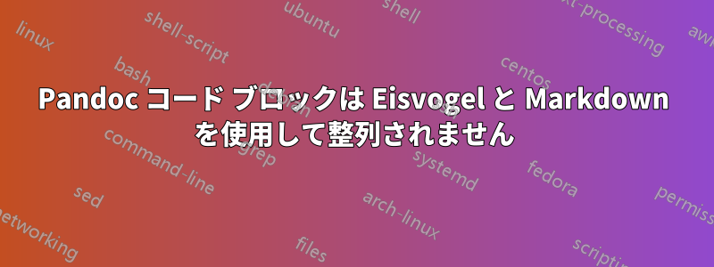 Pandoc コード ブロックは Eisvogel と Markdown を使用して整列されません