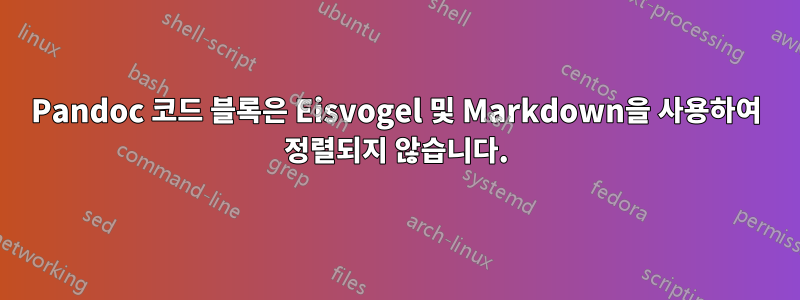 Pandoc 코드 블록은 Eisvogel 및 Markdown을 사용하여 정렬되지 않습니다.