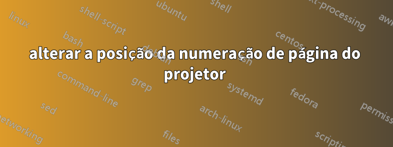 alterar a posição da numeração de página do projetor