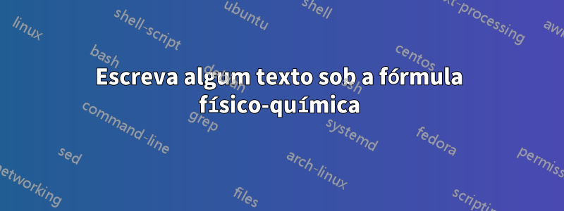 Escreva algum texto sob a fórmula físico-química