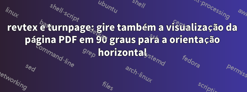 revtex e turnpage: gire também a visualização da página PDF em 90 graus para a orientação horizontal