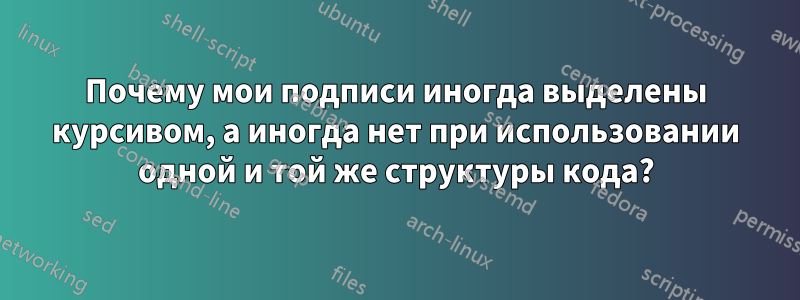 Почему мои подписи иногда выделены курсивом, а иногда нет при использовании одной и той же структуры кода?