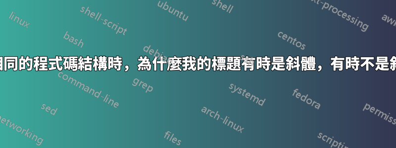 使用相同的程式碼結構時，為什麼我的標題有時是斜體，有時不是斜體？