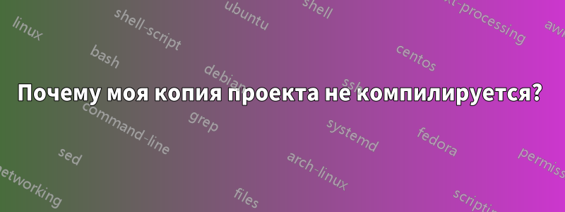 Почему моя копия проекта не компилируется?