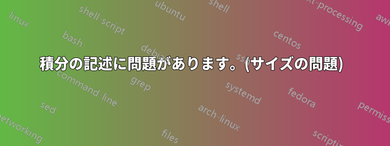 積分の記述に問題があります。(サイズの問題) 